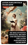 Cover-Bild zum Titel 'Die bekanntesten Novellen, Dramen und Erzählungen von Anton Pawlowitsch Tschechow' von 'Anton Pawlowitsch Tschechow'