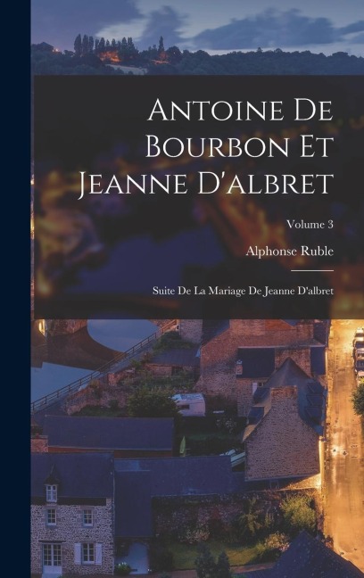Antoine De Bourbon Et Jeanne D'albret - Alphonse Ruble