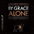 By Grace Alone: How the Grace of God Amazes Me - Sinclair B. Ferguson