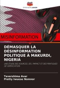 Cover-Bild zum Titel 'DÉMASQUER LA DÉSINFORMATION POLITIQUE À MAKURDI, NIGERIA' von 'Tavershima Avar, Pretty Iwuese Nomnor'