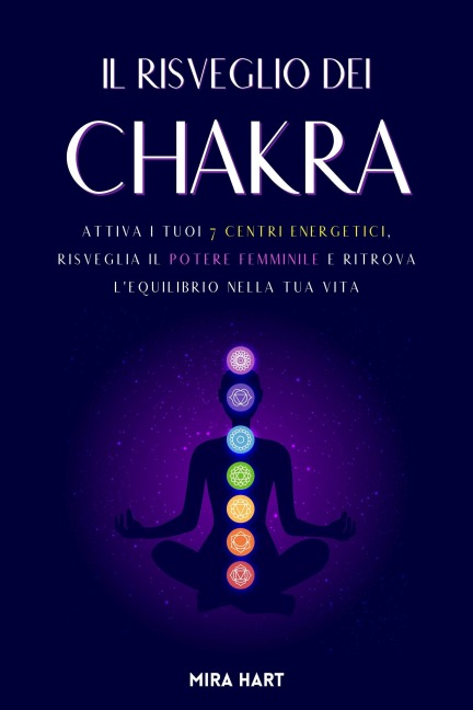 Il Risveglio dei Chakra: Attiva i Tuoi 7 Centri Energetici, Risveglia il Potere Femminile e Ritrova l'Equilibrio nella Tua Vita - Mira Hart