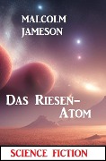 Cover-Bild zum Titel 'Das Riesen-Atom: Science Fiction' von 'Malcolm Jameson'