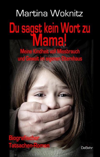 Du sagst kein Wort zu Mama! Meine Kindheit voll Missbrauch und Gewalt im eigenen Elternhaus - Biografischer Tatsachen-Roman - Martina Woknitz