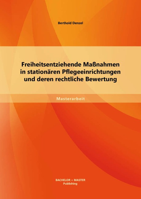 Freiheitsentziehende Maßnahmen in stationären Pflegeeinrichtungen und deren rechtliche Bewertung - Berthold Denzel