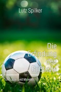Cover-Bild zum Titel 'Die Erfindung des Fußballs' von 'Lutz Spilker'