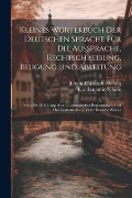 Kleines Wörterbuch Der Deutschen Sprache Für Die Aussprache, Rechtschreibung, Beugung Und Ableitung: Nebst Der Erklärung Aller Grammatischen Benennung - Johann Christoph Adelung