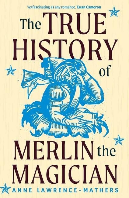 The True History of Merlin the Magician - Anne Lawrence-Mathers