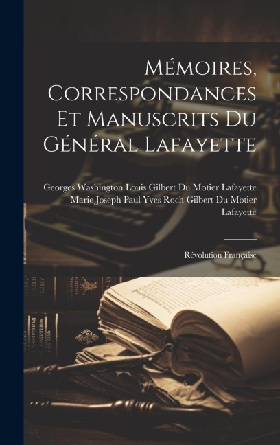 Mémoires, Correspondances Et Manuscrits Du Général Lafayette: Révolution Française - 