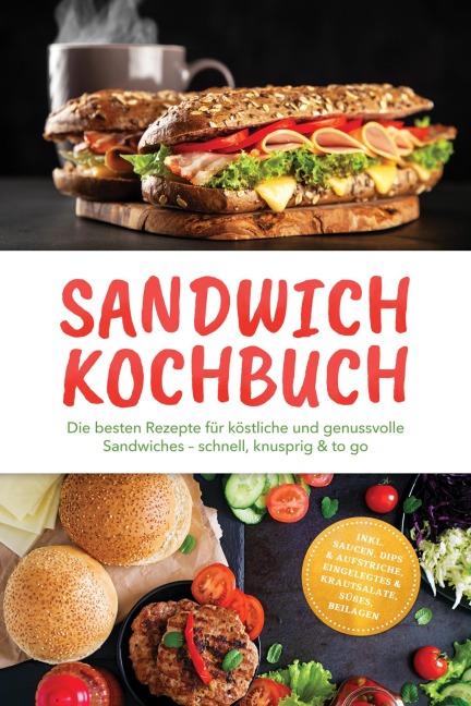 Sandwich Kochbuch: Die besten Rezepte für köstliche und genussvolle Sandwiches - schnell, knusprig & to go - inkl. Saucen, Dips & Aufstriche, Eingelegtes & Krautsalate, Süßes, Beilagen - Alexandra Winterfeld