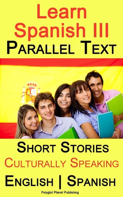 Learn Spanish III - Parallel Text - Culturally Speaking Short Stories (English - Spanish) - Polyglot Planet Publishing