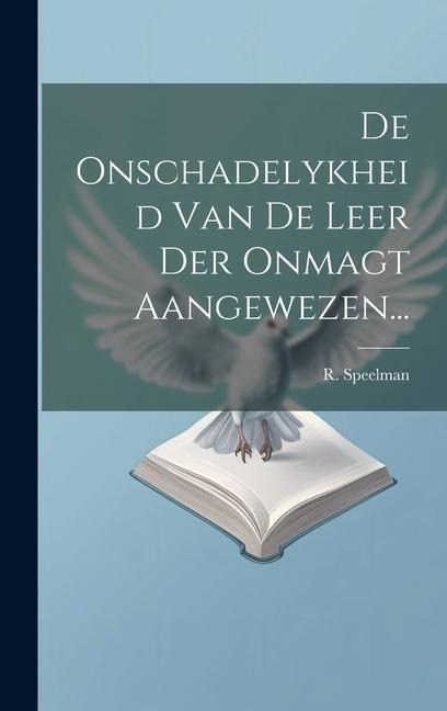 De Onschadelykheid Van De Leer Der Onmagt Aangewezen... - R. Speelman