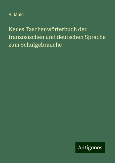 Neues Taschenwörterbuch der französischen und deutschen Sprache zum Schulgebrauche - A. Molé