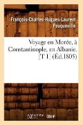 Voyage En Morée, À Constantinople, En Albanie. [T 1] (Éd.1805) - François-Charles-Hugues-Laurent Pouqueville