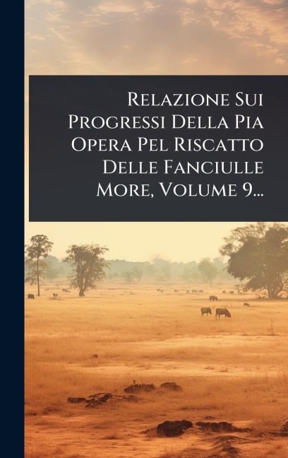 Relazione Sui Progressi Della Pia Opera Pel Riscatto Delle Fanciulle More, Volume 9... - Anonymous