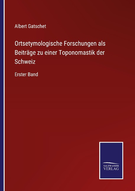 Ortsetymologische Forschungen als Beiträge zu einer Toponomastik der Schweiz - Albert Gatschet