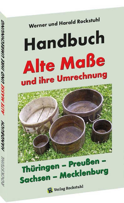 HANDBUCH - Alte Maße und ihre Umrechnung - Thüringen - Preußen - Sachsen - Mecklenburg - Harald Rockstuhl, Werner Rockstuhl