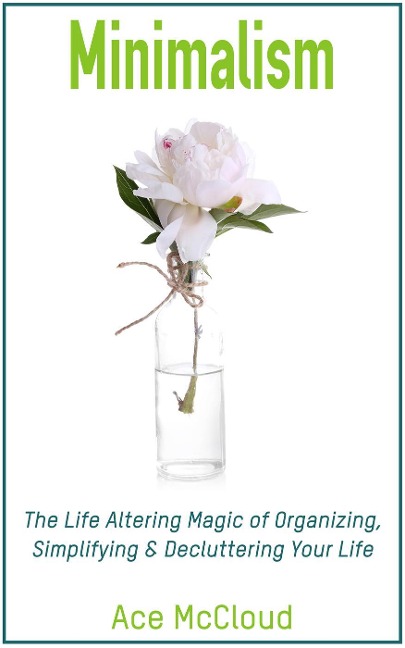 Minimalism: The Life Altering Magic of Organizing, Simplifying & Decluttering Your Life - Ace Mccloud