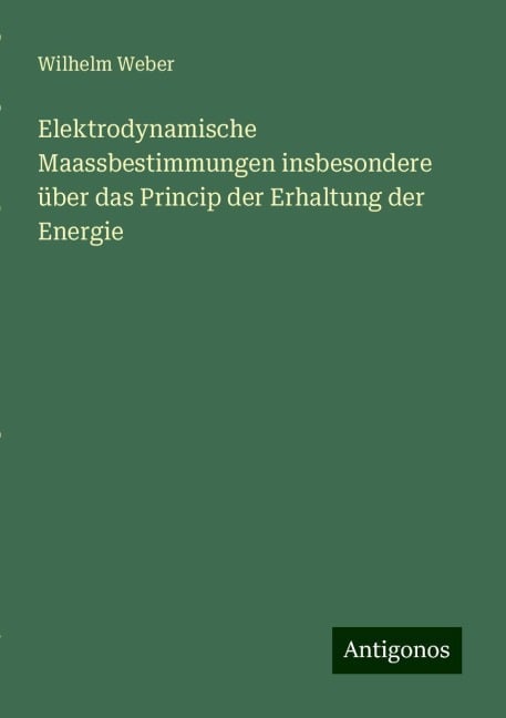 Elektrodynamische Maassbestimmungen insbesondere über das Princip der Erhaltung der Energie - Wilhelm Weber