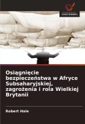 Cover-Bild zum Titel 'Osi¿gni¿cie bezpiecze¿stwa w Afryce Subsaharyjskiej, zagro¿enia i rola Wielkiej Brytanii' von 'Robert Hale'