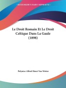 Cover-Bild zum Titel 'Le Droit Romain Et Le Droit Celtique Dans La Gaule (1898)' von 'Polynice Alfred Henri van Wetter'