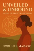Cover-Bild zum Titel 'Unveiled & Unbound: Poems of Growth & Healing' von 'Nobuhle Z Mabaso'