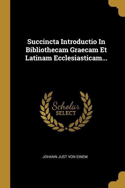 Succincta Introductio In Bibliothecam Graecam Et Latinam Ecclesiasticam... - 