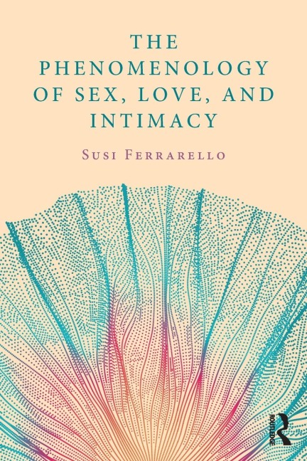 The Phenomenology of Sex, Love, and Intimacy - Susi Ferrarello