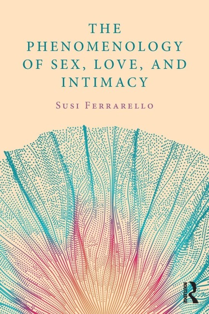 The Phenomenology of Sex, Love, and Intimacy - Susi Ferrarello