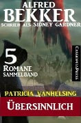 Patricia Vanhelsing Sammelband 5 Romane: Sidney Gardner - Übersinnlich - Alfred Bekker