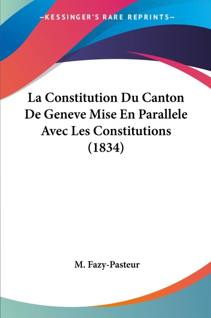 La Constitution Du Canton De Geneve Mise En Parallele Avec Les Constitutions (1834) - M. Fazy-Pasteur