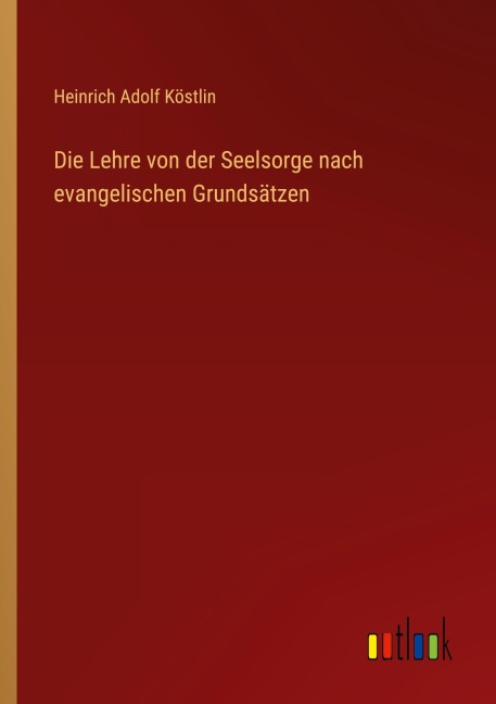 Die Lehre von der Seelsorge nach evangelischen Grundsätzen - Heinrich Adolf Köstlin