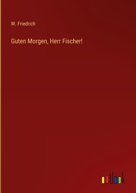 Guten Morgen, Herr Fischer! - W. Friedrich