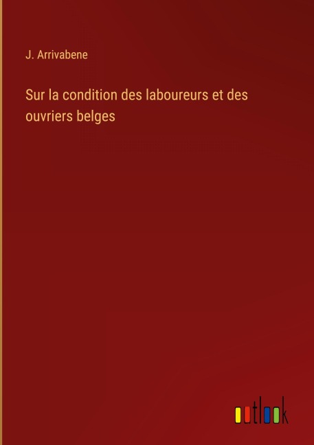 Sur la condition des laboureurs et des ouvriers belges - J. Arrivabene