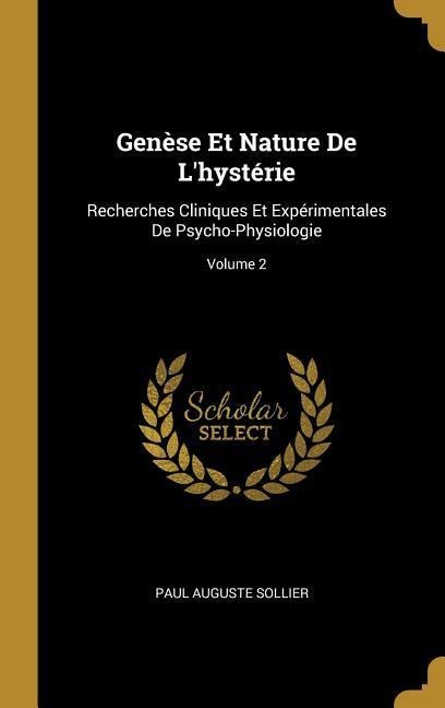 Genèse Et Nature De L'hystérie: Recherches Cliniques Et Expérimentales De Psycho-Physiologie; Volume 2 - Paul Auguste Sollier