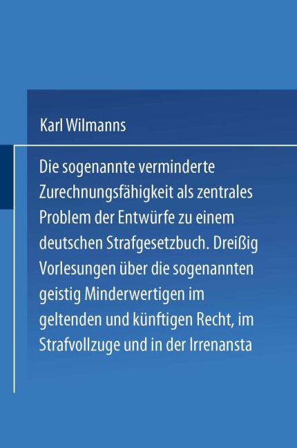 Die sogenannte verminderte Zurechnungsfähigkeit als zentrales Problem der Entwürfe zu einem Deutschen Strafgesetzbuch - Karl Wilmanns