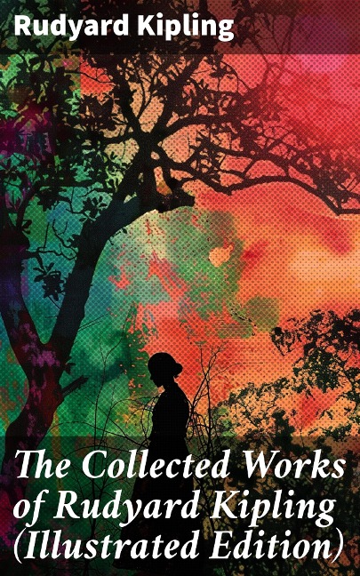The Collected Works of Rudyard Kipling (Illustrated Edition) - Rudyard Kipling