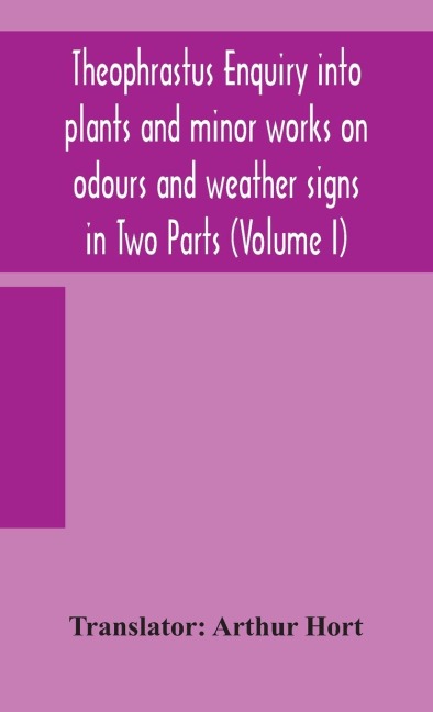 Theophrastus Enquiry into plants and minor works on odours and weather signs in Two Parts (VOLUME I) - 