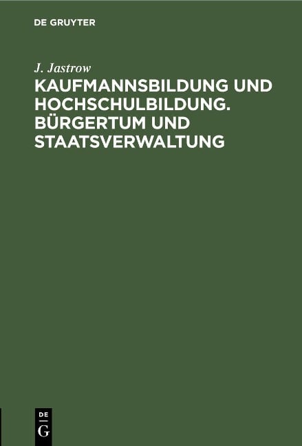 Kaufmannsbildung und Hochschulbildung. Bürgertum und Staatsverwaltung - J. Jastrow
