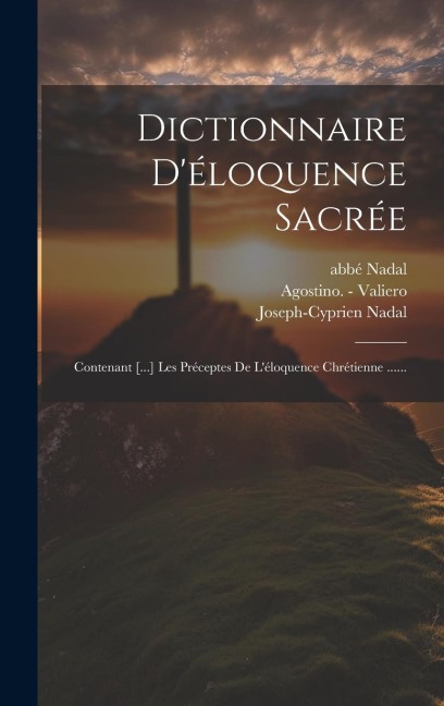 Dictionnaire D'éloquence Sacrée: Contenant [...] Les Préceptes De L'éloquence Chrétienne ...... - Joseph-Cyprien Nadal (Abbé), Abbé Nadal