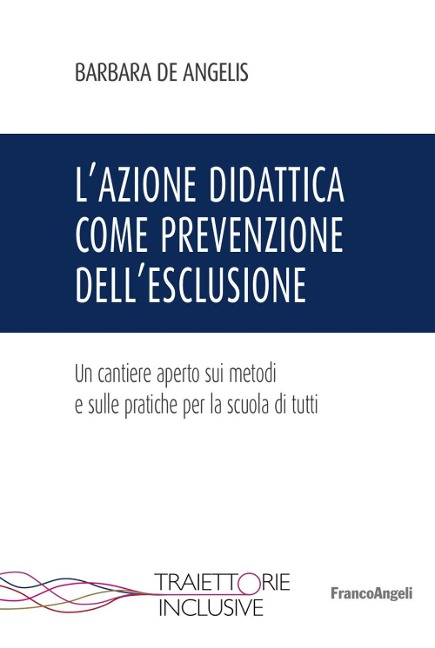 L' azione didattica come prevenzione dell'esclusione. Un cantiere aperto sui metodi e sulle pratiche per la scuola di tutti - Barbara De Angelis