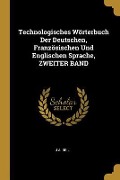 Technologisches Wörterbuch Der Deutschen, Französischen Und Englischen Sprache, Zweiter Band - J. A. Beil
