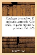 Catalogue de Meubles Anciens, 13 Tapisseries, Armes Du Xvie Siècle, Tableaux - Emile Barre