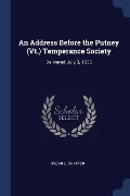 An Address Before the Putney (Vt.) Temperance Society: Delivered July 3, 1835 - Oscar L. Shafter