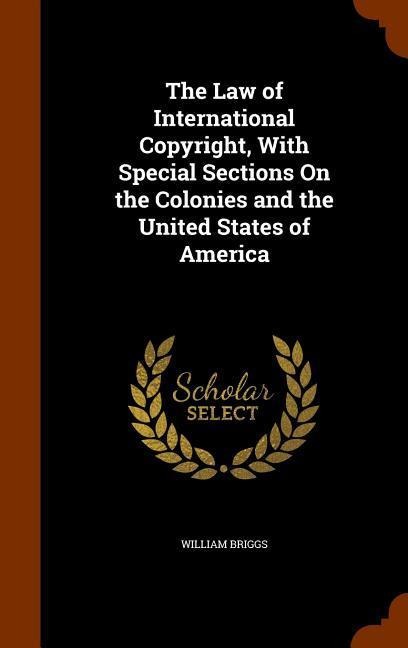 The Law of International Copyright, With Special Sections On the Colonies and the United States of America - William Briggs