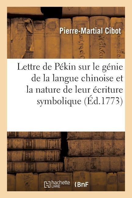 Lettre de Pékin Sur Le Génie de la Langue Chinoise Et La Nature de Leur Écriture Symbolique,: Comparée Avec Celle Des Anciens Égyptiens on Y a Joint l - Pierre-Martial Cibot