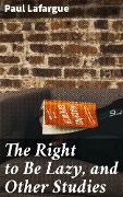 The Right to Be Lazy, and Other Studies - Paul Lafargue