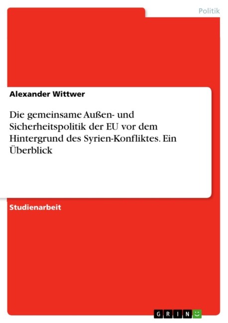 Die gemeinsame Außen- und Sicherheitspolitik der EU vor dem Hintergrund des Syrien-Konfliktes. Ein Überblick - Alexander Wittwer