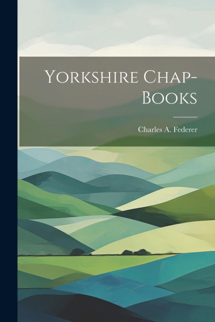 Yorkshire Chap-Books - Charles A. Federer