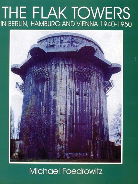 The Flak Towers in Berlin, Hamburg and Vienna 1940-1950 - Michael Foedrowitz