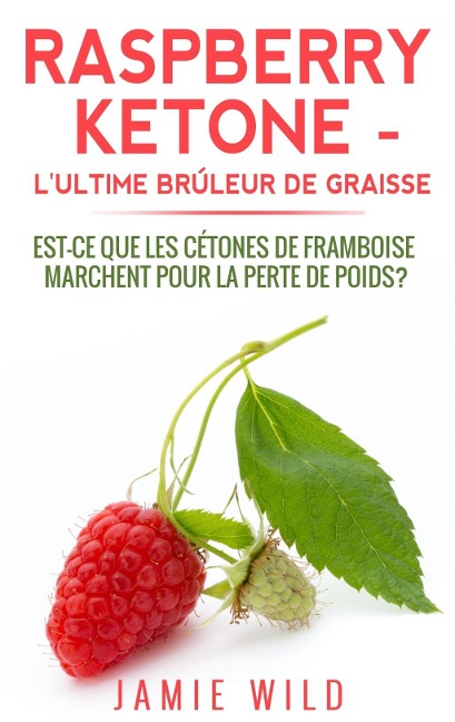 Raspberry Ketone - l'Ultime Brûleur de Graisse - Jamie Wild